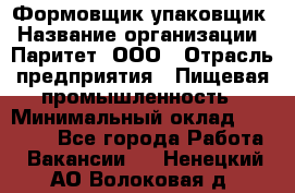 Формовщик-упаковщик › Название организации ­ Паритет, ООО › Отрасль предприятия ­ Пищевая промышленность › Минимальный оклад ­ 22 000 - Все города Работа » Вакансии   . Ненецкий АО,Волоковая д.